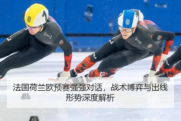 法国荷兰欧预赛强强对话，战术博弈与出线形势深度解析