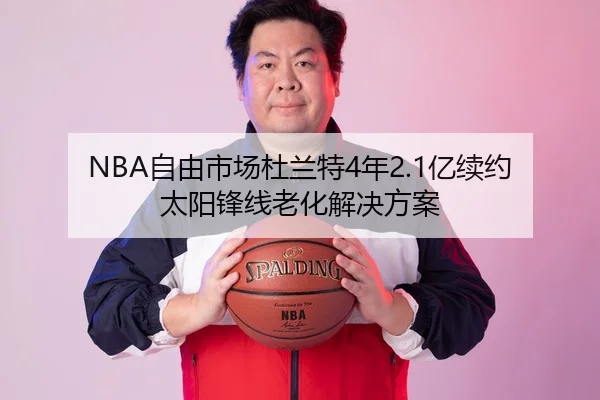 NBA自由市场杜兰特4年2.1亿续约太阳锋线老化解决方案